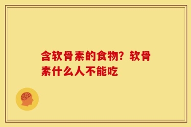 含软骨素的食物？软骨素什么人不能吃