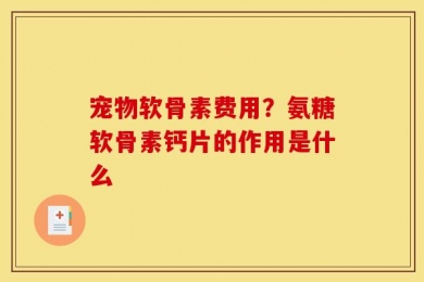宠物软骨素费用？氨糖软骨素钙片的作用是什么