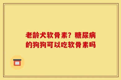 老龄犬软骨素？糖尿病的狗狗可以吃软骨素吗