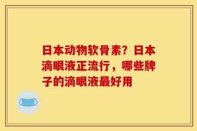 日本动物软骨素？日本滴眼液正流行，哪些牌子的滴眼液最好用