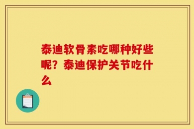 泰迪软骨素吃哪种好些呢？泰迪保护关节吃什么