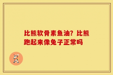 比熊软骨素鱼油？比熊跑起来像兔子正常吗