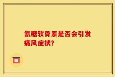 氨糖软骨素是否会引发痛风症状？