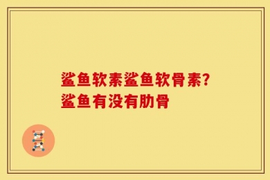 鲨鱼软素鲨鱼软骨素？鲨鱼有没有肋骨