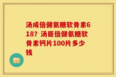 汤成倍健氨糖软骨素618？汤臣倍健氨糖软骨素钙片100片多少钱