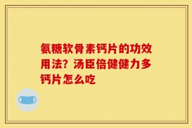 氨糖软骨素钙片的功效用法？汤臣倍健健力多钙片怎么吃