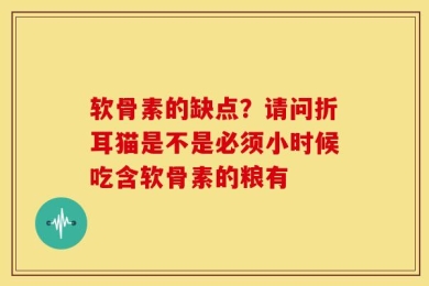 软骨素的缺点？请问折耳猫是不是必须小时候吃含软骨素的粮有
