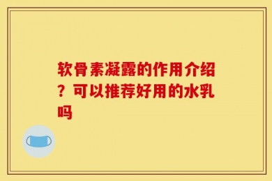 软骨素凝露的作用介绍？可以推荐好用的水乳吗