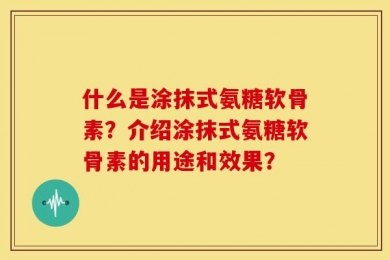 什么是涂抹式氨糖软骨素？介绍涂抹式氨糖软骨素的用途和效果？