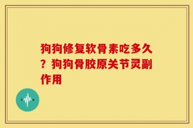 狗狗修复软骨素吃多久？狗狗骨胶原关节灵副作用