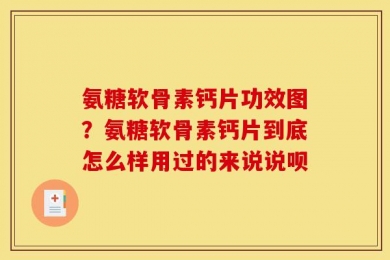 氨糖软骨素钙片功效图？氨糖软骨素钙片到底怎么样用过的来说说呗