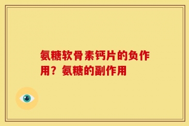 氨糖软骨素钙片的负作用？氨糖的副作用