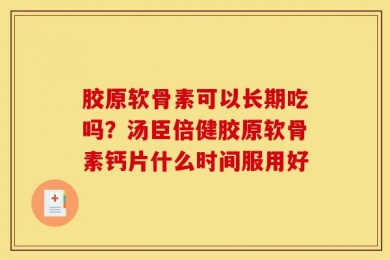 胶原软骨素可以长期吃吗？汤臣倍健胶原软骨素钙片什么时间服用好