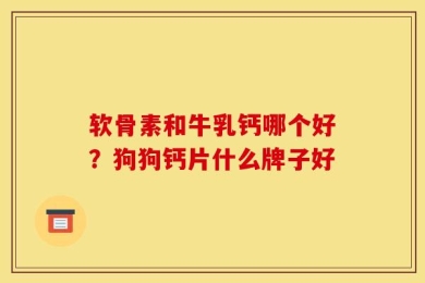 软骨素和牛乳钙哪个好？狗狗钙片什么牌子好
