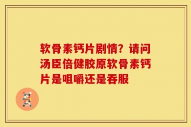 软骨素钙片剧情？请问汤臣倍健胶原软骨素钙片是咀嚼还是吞服