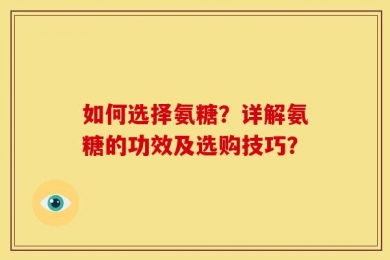 如何选择氨糖？详解氨糖的功效及选购技巧？