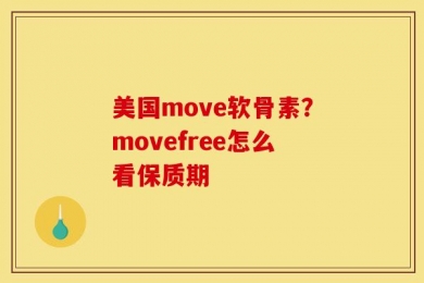 美国move软骨素？movefree怎么看保质期