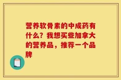 营养软骨素的中成药有什么？我想买些加拿大的营养品，推荐一个品牌