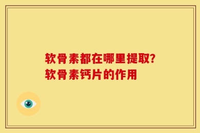 软骨素都在哪里提取？软骨素钙片的作用