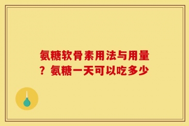 氨糖软骨素用法与用量？氨糖一天可以吃多少