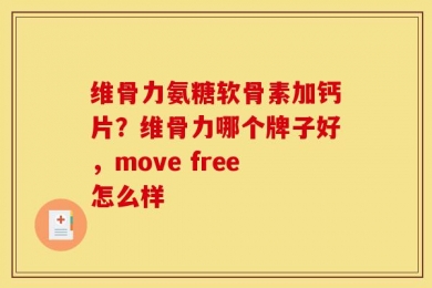 维骨力氨糖软骨素加钙片？维骨力哪个牌子好，move free怎么样