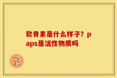 软骨素是什么样子？paps是活性物质吗