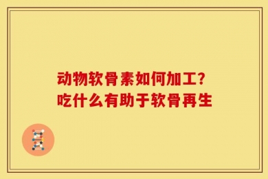 动物软骨素如何加工？吃什么有助于软骨再生