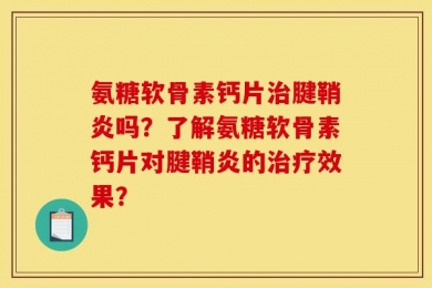 氨糖软骨素钙片治腱鞘炎吗？了解氨糖软骨素钙片对腱鞘炎的治疗效果？