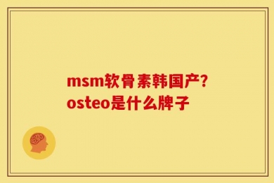 msm软骨素韩国产？osteo是什么牌子