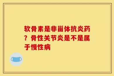 软骨素是非甾体抗炎药？骨性关节炎是不是属于慢性病