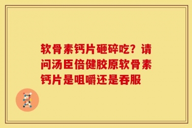 软骨素钙片砸碎吃？请问汤臣倍健胶原软骨素钙片是咀嚼还是吞服