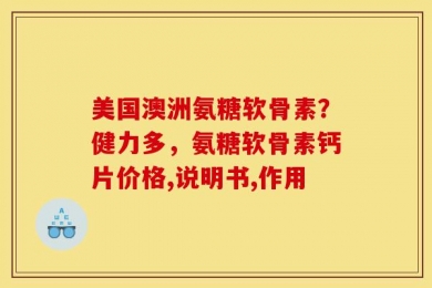 美国澳洲氨糖软骨素？健力多，氨糖软骨素钙片价格,说明书,作用