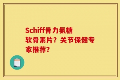 Schiff骨力氨糖软骨素片？关节保健专家推荐？
