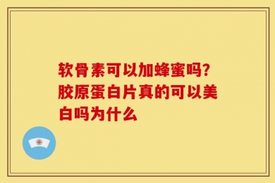 软骨素可以加蜂蜜吗？胶原蛋白片真的可以美白吗为什么