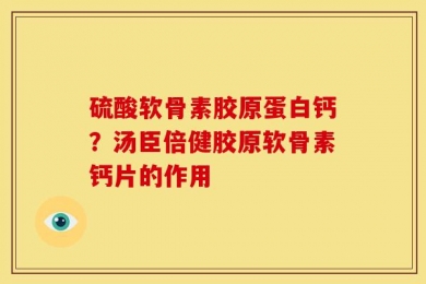 硫酸软骨素胶原蛋白钙？汤臣倍健胶原软骨素钙片的作用