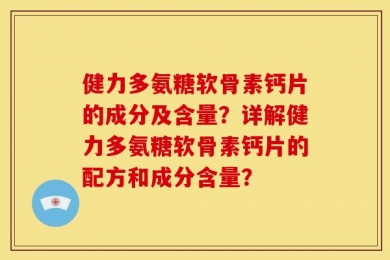健力多氨糖软骨素钙片的成分及含量？详解健力多氨糖软骨素钙片的配方和成分含量？