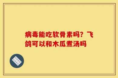 病毒能吃软骨素吗？飞鸽可以和木瓜煮汤吗