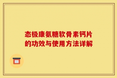 态极康氨糖软骨素钙片的功效与使用方法详解