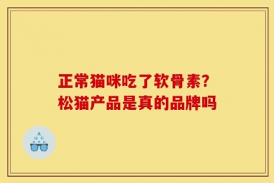 正常猫咪吃了软骨素？松猫产品是真的品牌吗