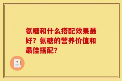 氨糖和什么搭配效果最好？氨糖的营养价值和最佳搭配？