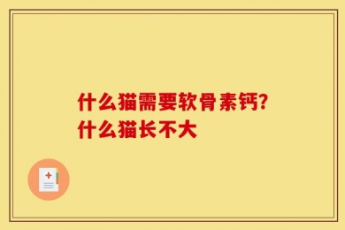 什么猫需要软骨素钙？什么猫长不大