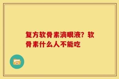 复方软骨素滴眼液？软骨素什么人不能吃