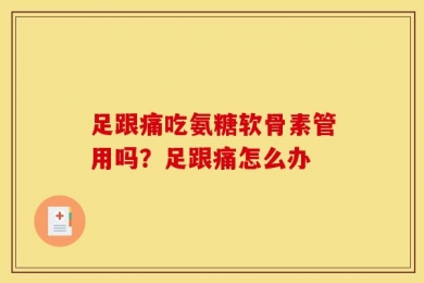 足跟痛吃氨糖软骨素管用吗？足跟痛怎么办