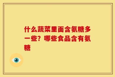 什么蔬菜里面含氨糖多一些？哪些食品含有氨糖