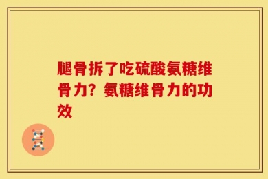 腿骨拆了吃硫酸氨糖维骨力？氨糖维骨力的功效