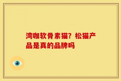 湾咖软骨素猫？松猫产品是真的品牌吗