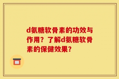 d氨糖软骨素的功效与作用？了解d氨糖软骨素的保健效果？