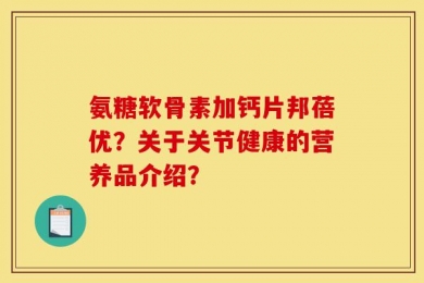氨糖软骨素加钙片邦蓓优？关于关节健康的营养品介绍？