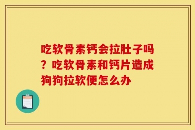 吃软骨素钙会拉肚子吗？吃软骨素和钙片造成狗狗拉软便怎么办