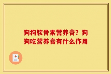 狗狗软骨素营养膏？狗狗吃营养膏有什么作用